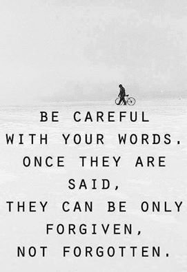 be careful with your words - forgiven not forgotten